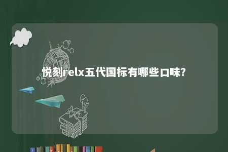 悦刻relx五代国标有哪些口味
？ 